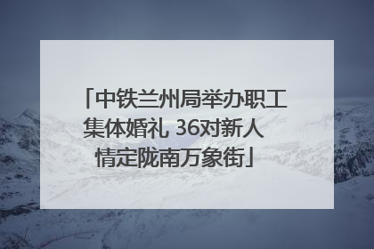 中铁兰州局举办职工集体婚礼 36对新人情定陇南万象街
