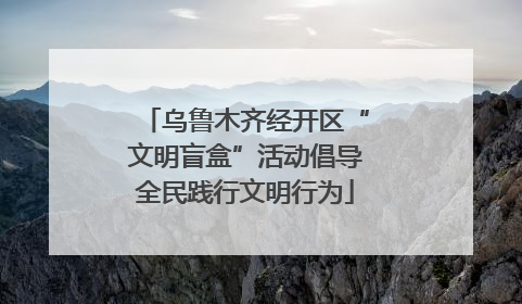 乌鲁木齐经开区“文明盲盒”活动倡导全民践行文明行为