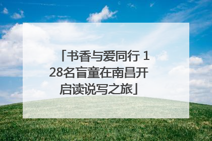 书香与爱同行 128名盲童在南昌开启读说写之旅