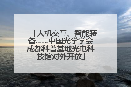 人机交互、智能装备……中国光学学会成都科普基地光电科技馆对外开放