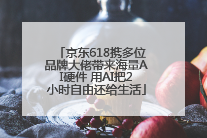 京东618携多位品牌大佬带来海量AI硬件 用AI把2小时自由还给生活