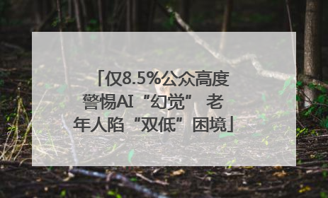 仅8.5%公众高度警惕AI“幻觉” 老年人陷“双低”困境