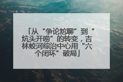 从“争论尬聊”到“炕头开唠”的转变，吉林蛟河综治中心用“六个闭环”破局