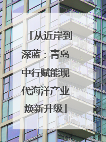 从近岸到深蓝：青岛中行赋能现代海洋产业焕新升级