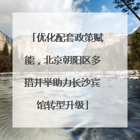 优化配套政策赋能，北京朝阳区多措并举助力长沙宾馆转型升级