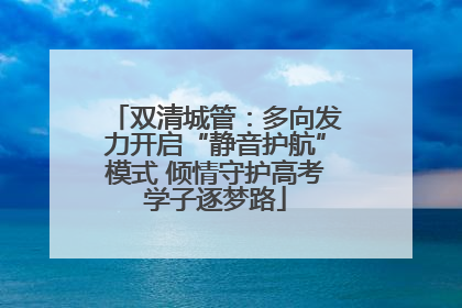 双清城管：多向发力开启“静音护航”模式 倾情守护高考学子逐梦路