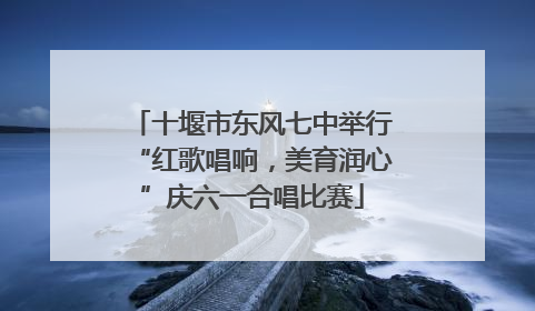 十堰市东风七中举行“红歌唱响，美育润心”庆六一合唱比赛