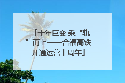 十年巨变 乘“轨”而上——合福高铁开通运营十周年