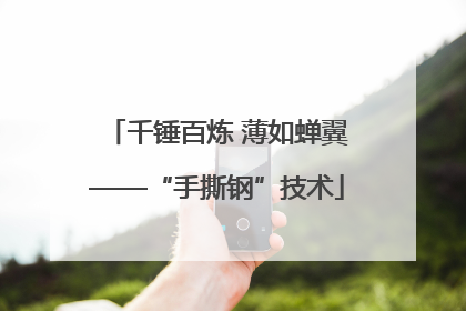 千锤百炼 薄如蝉翼——“手撕钢”技术