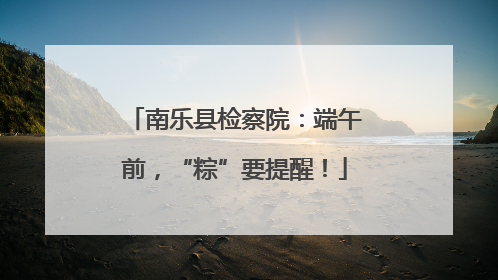 南乐县检察院：端午前，“粽”要提醒！