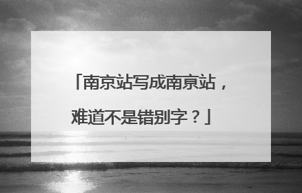 南京站写成南亰站，难道不是错别字？