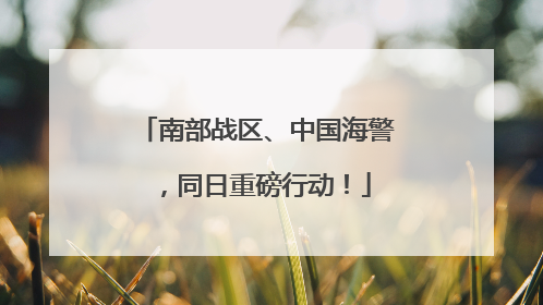 南部战区、中国海警，同日重磅行动！