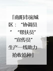 南阳市宛城区：“协调员”“帮扶员”“宣传员” 生产一线助力抢收抢种