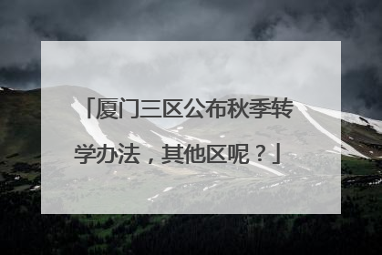 厦门三区公布秋季转学办法，其他区呢？
