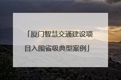 厦门智慧交通建设项目入围省级典型案例