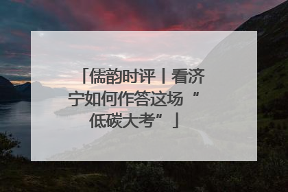 儒韵时评丨看济宁如何作答这场“低碳大考”