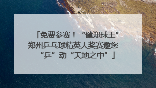 免费参赛！“健郑球王”郑州乒乓球精英大奖赛邀您“乒”动“天地之中”