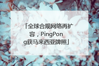 全球合规网络再扩容，PingPong获马来西亚牌照