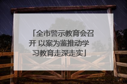 全市警示教育会召开 以案为鉴推动学习教育走深走实