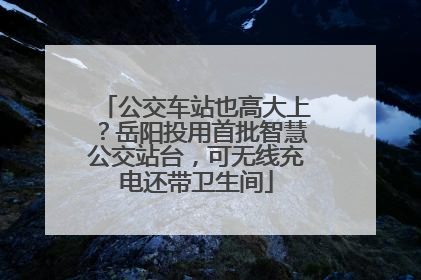 公交车站也高大上？岳阳投用首批智慧公交站台，可无线充电还带卫生间