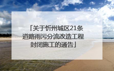 关于忻州城区21条道路雨污分流改造工程封闭施工的通告