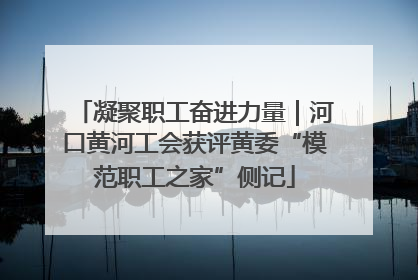 凝聚职工奋进力量｜河口黄河工会获评黄委“模范职工之家”侧记