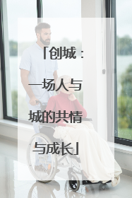 创城：一场人与城的共情与成长