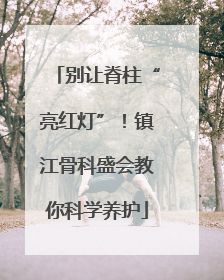 别让脊柱“亮红灯”！镇江骨科盛会教你科学养护