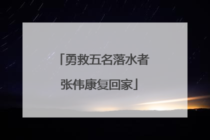 勇救五名落水者 张伟康复回家