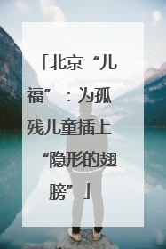 北京“儿福”：为孤残儿童插上“隐形的翅膀”
