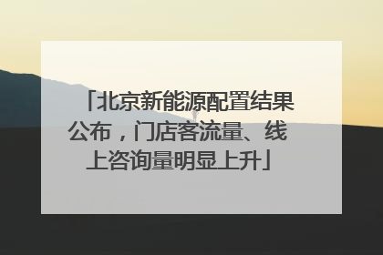 北京新能源配置结果公布，门店客流量、线上咨询量明显上升