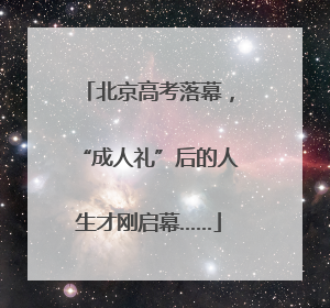 北京高考落幕，“成人礼”后的人生才刚启幕……