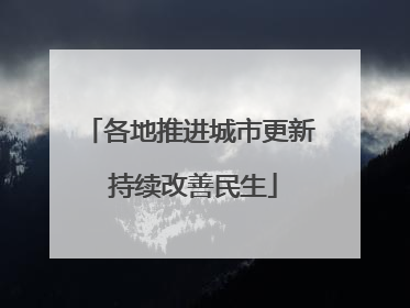 各地推进城市更新 持续改善民生