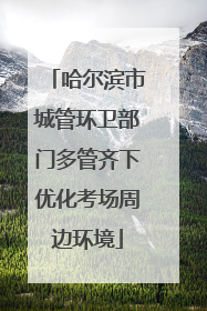 哈尔滨市城管环卫部门多管齐下优化考场周边环境