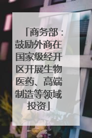 商务部：鼓励外商在国家级经开区开展生物医药、高端制造等领域投资