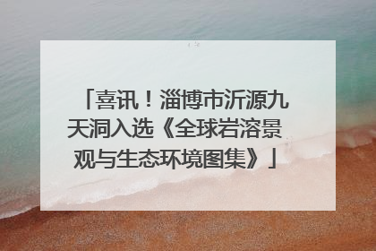 喜讯！淄博市沂源九天洞入选《全球岩溶景观与生态环境图集》
