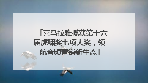 喜马拉雅揽获第十六届虎啸奖七项大奖，领航音频营销新生态