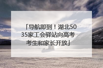 导航即到！湖北5035家工会驿站向高考考生和家长开放
