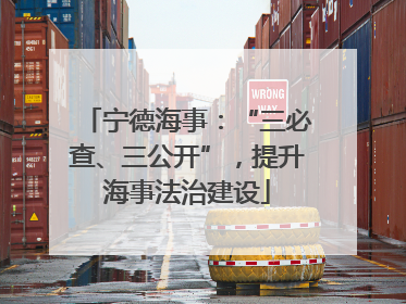 宁德海事：“三必查、三公开”，提升海事法治建设