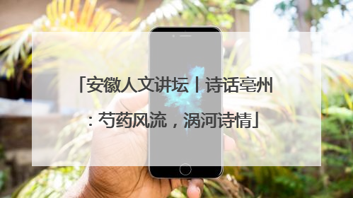 安徽人文讲坛丨诗话亳州：芍药风流，涡河诗情