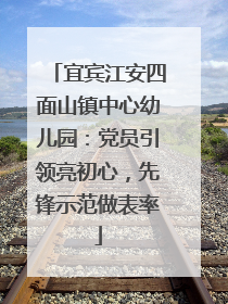 宜宾江安四面山镇中心幼儿园：党员引领亮初心，先锋示范做表率
