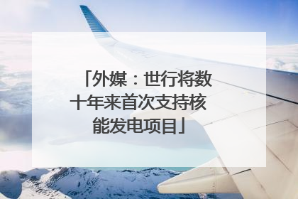 外媒：世行将数十年来首次支持核能发电项目