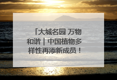 大城名园 万物和谐｜中国植物多样性再添新成员！它只在西藏墨脱