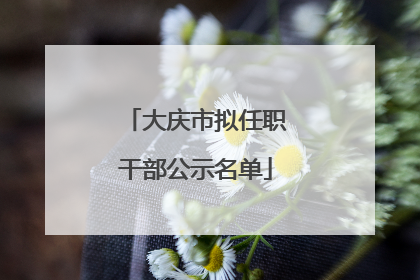 大庆市拟任职干部公示名单