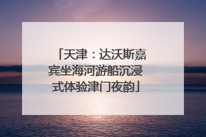天津：达沃斯嘉宾坐海河游船沉浸式体验津门夜韵