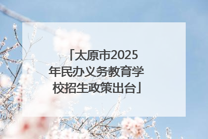 太原市2025年民办义务教育学校招生政策出台