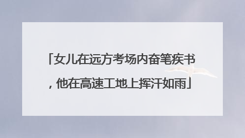 女儿在远方考场内奋笔疾书，他在高速工地上挥汗如雨