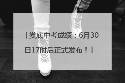 娄底中考成绩：6月30日17时后正式发布！