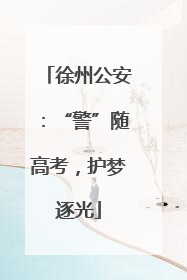 徐州公安：“警”随高考，护梦逐光
