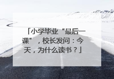 小学毕业“最后一课”，校长发问：今天，为什么读书？